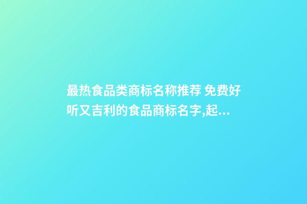 最热食品类商标名称推荐 免费好听又吉利的食品商标名字,起名之家-第1张-商标起名-玄机派